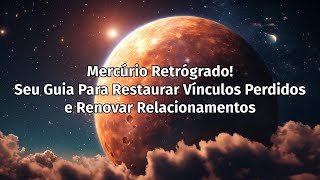 Mercúrio Retrógrado! Seu Guia Para Restaurar Vínculos Perdidos e Renovar Relacionamentos