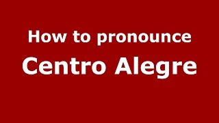 How to pronounce Centro Alegre