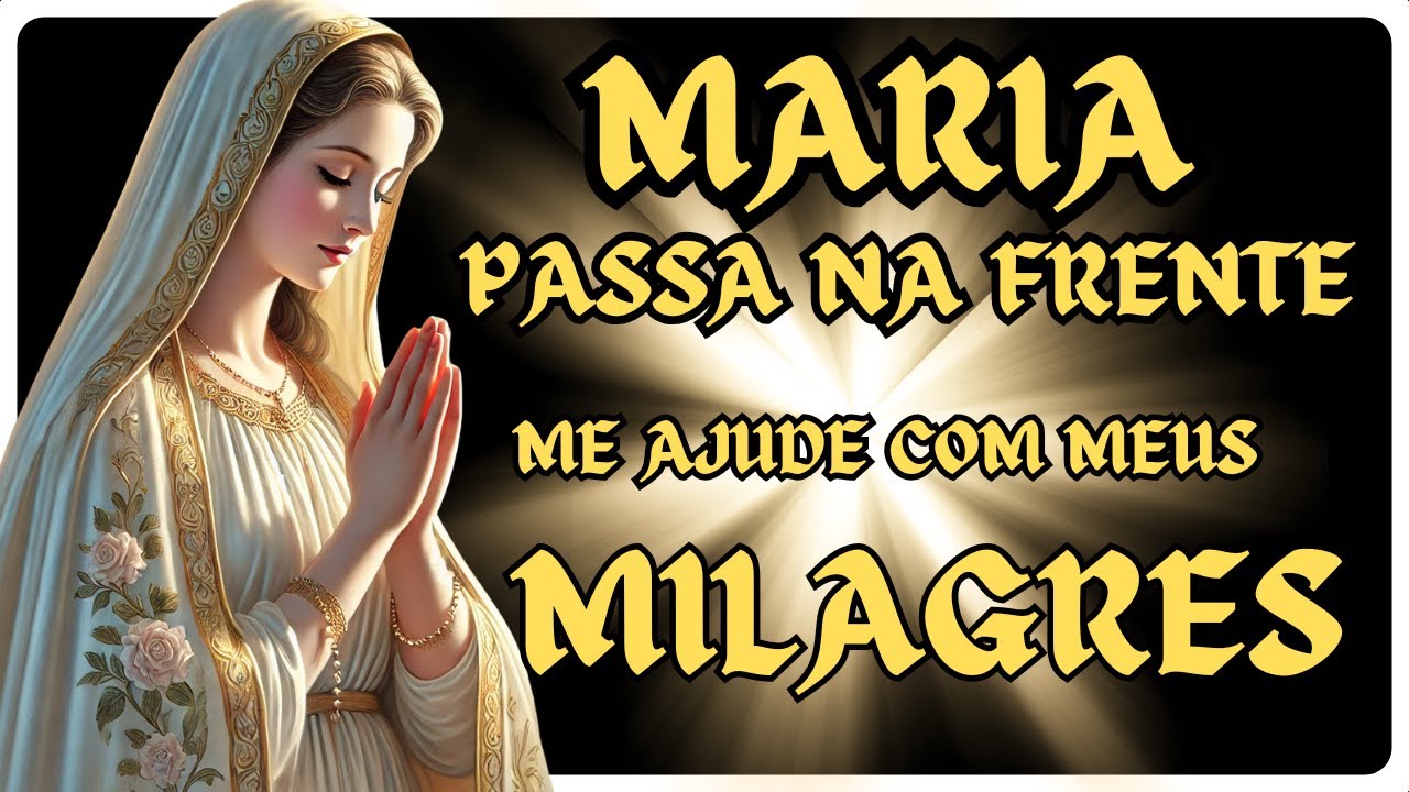 Maria, Passa na Frente dos Meus Milagres e Transforma o Impossível em Vitória!