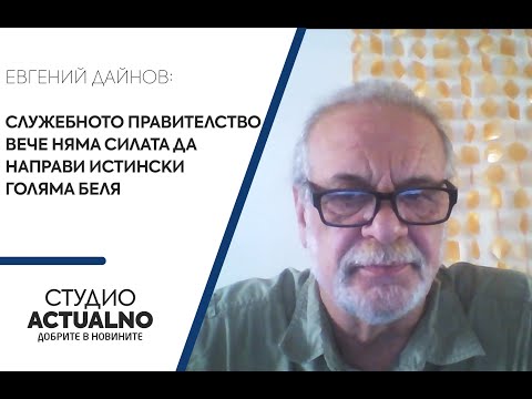 Евгений Дайнов: Служебното правителство вече няма силата да направи истински голяма беля (ВИДЕО)
