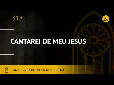 Novo Hinário Adventista • Hino 318 • Cantarei de Meu Jesus • (Lyrics)