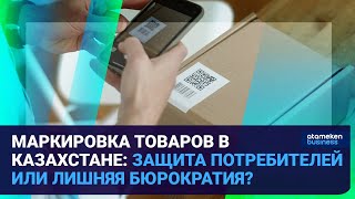 МАРКИРОВКА ТОВАРОВ В КАЗАХСТАНЕ: ЗАЩИТА ПОТРЕБИТЕЛЕЙ ИЛИ ЛИШНЯЯ БЮРОКРАТИЯ? 