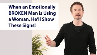 When an Emotionally BROKEN Man is Using a Woman, He’ll Show These Signs!