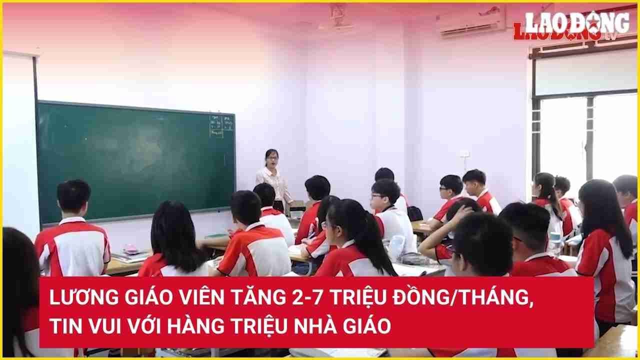 Lương giáo viên tăng 2-7 triệu đồng/tháng, tin vui với hàng triệu nhà giáo