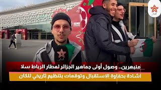منبهرين وصول أولى جماهير الجزائر لمطار الرباط سلا اشادة بحفاوة الاستقبال وتوقعات بتنظيم تاريخي للكان