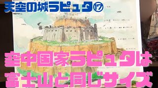 【天空の城ラピュタ⑰】700年前に滅んだ空中国家ラピュタは富士山と同じサイズ