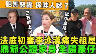 犯眾憎！法庭初審李泳漢痛失祖屋，三把刀庭上拗身家有份，鼎爺公證家身，全歸豪仔，遭肥媽怒轟，「係咪人嚟？」命理師批中命格！