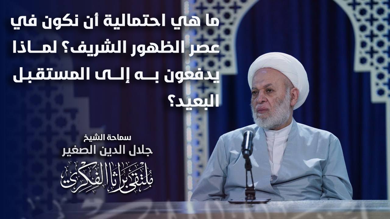 ما هي احتمالية أن نكون في عصر الظهور الشريف؟ لماذا يدفعون به إلى المستقبل البعيد؟