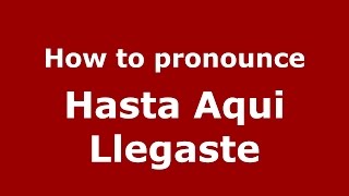 How to pronounce Hasta Aqui Llegaste