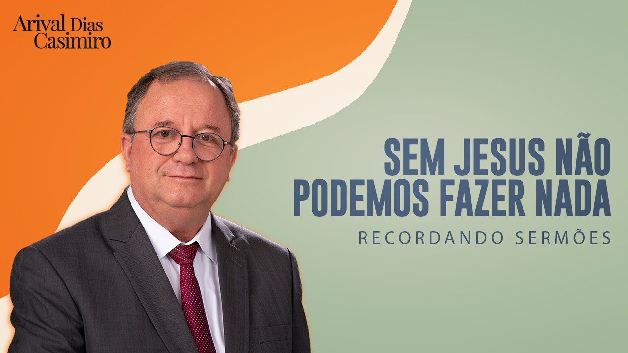 Sem Jesus Não Podemos Fazer Nada | Rev. Arival Dias Casimiro