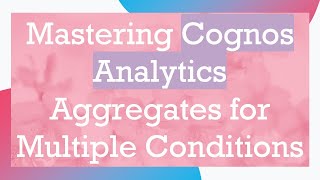 Download the video "Mastering Cognos Analytics Aggregates for Multiple Conditions"