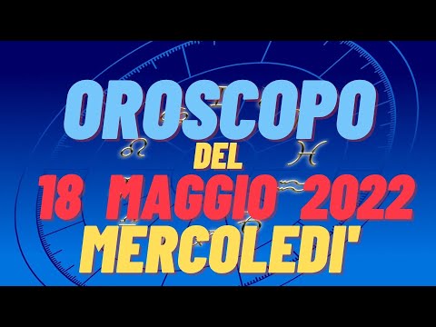 Oroscopo 18 maggio 2022 mercoledì tutti i segni oroscopo del 18 maggio oroscopo del giorno 18 oggi