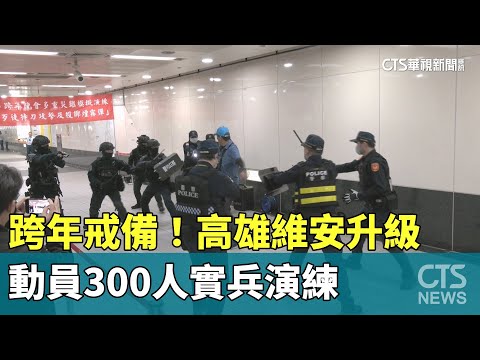 跨年戒備！　高雄維安升級　動員300人實兵演練