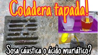 COLADERA TAPADA Sosa cáustica o ácido muriático. Coladera del patio, baño, lavaplatos.