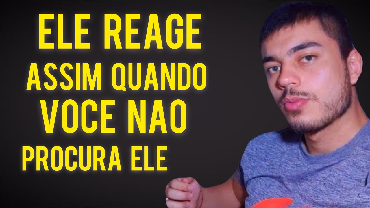 ELE REAGE ASSIM QUANDO VOCÊ NÃO PROCURA ELE