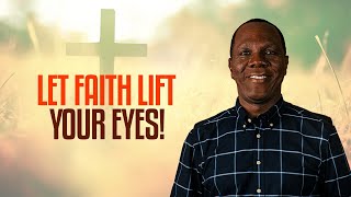 LET FAITH LIFT YOUR EYES
