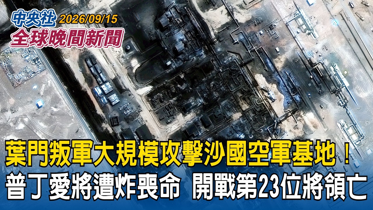 葉門叛軍大規模攻擊沙國空軍基地｜「普丁愛將」遭炸喪命！開戰以來第23位高階將領陣亡｜2026/09/15 中央社全球晚間新聞