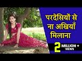 भोजपुरी दर्द भरा लव सांग परदेसियों से 