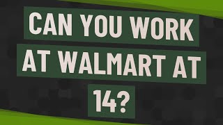 Can you work at Walmart at 14