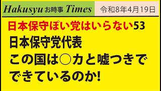 日本保身党はいらない53、日本保守党代表、この国は○カと嘘つきでできているのか!