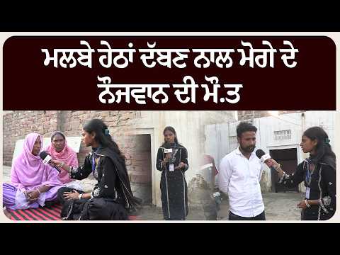 ਮਲਬੇ ਹੇਠਾਂ ਦੱਬਣ ਨਾਲ ਮੋਗੇ ਦੇ ਨੌਜਵਾਨ ਦੀ ਮੌ.ਤ