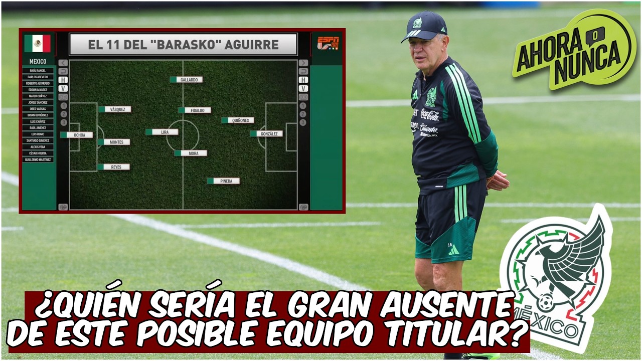 SE PRENDE. TODO APUNTA A ESTE XI de MÉXICO. La alineación de AGUIRRE para el Mundial | Ahora o Nunca