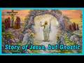 The Gnostic Story Of JESUS What You Were Never Told
