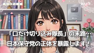 「口だけ切り込み隊長」の末路…日本保守党の正体を暴露します！