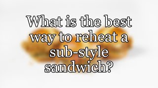 What is the best way to reheat a sub-style sandwich?