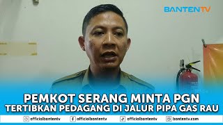 PEMKOT SERANG MINTA PGN TERTIBKAN PEDAGANG DI JALUR PIPA GAS RAU
