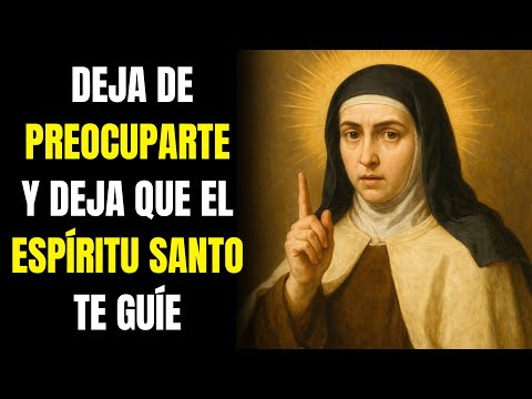 SANTA TERESA: DEJA DE PREOCUPARTE Y DEJA QUE EL ESPÍRITU SANTO TE GUÍE