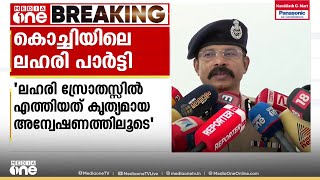 'കൃത്യമായ അന്വേഷണം നടത്തിയാണ് കൊച്ചിയിലെ ലഹരി പാർട്ടിയിലെ സ്രോതസിലേക്ക് എത്തിയത്..'