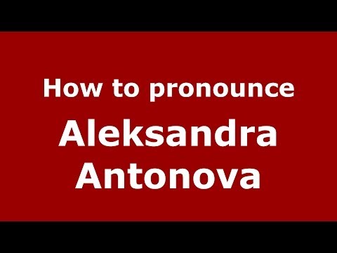 How to pronounce Aleksandra Antonova (Russian/Russia) - PronounceNames.com