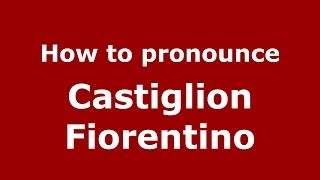 How to pronounce Castiglion Fiorentino