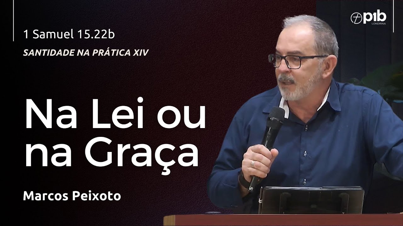 SANTIDADE NA PRÁTICA XIV – NA LEI OU NA GRAÇA - 1 Samuel 15.22b -   Marcos Peixoto