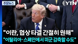 트럼프 "이란 합의 원해...이탈리아·스페인에서도 미군 감축 고려" / YTN