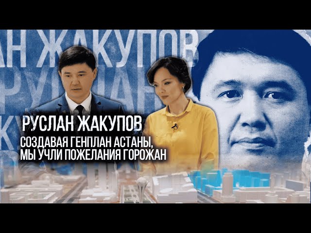 Руслан Жакупов: Создавая генплан Астаны, мы учли пожелания горожан