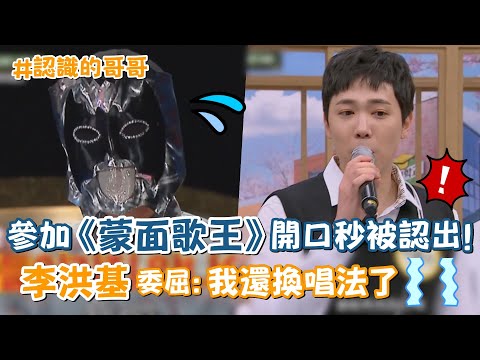 【認識的哥哥】參加《蒙面歌王》開口秒被認出！李洪基委屈：我已經換唱法了 T_T