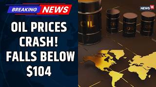 Global Crude Oil Prices Fall Sharply, Drop Below $104 Per Barrel Amid Market Shift | News18