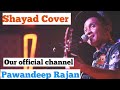 Shayad - Pawandeep Rajan |cover |Love Aaj Kal | Kartik | Sara | Arushi | Pritam | Arijit Singh