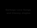 Garbage Love Songs and Cheesy Jingles