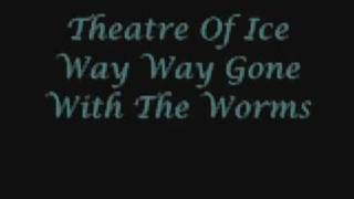 Theatre of Ice Way Way Gone With The Worms