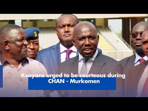 Kenyans urged to be courteous during CHAN Murkomen