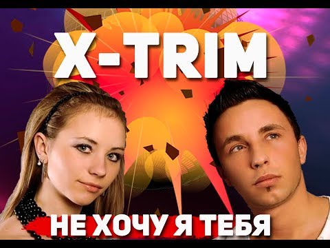 X-TRIM - Не хочу я тебя