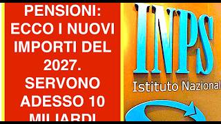 PENSIONI: ECCO I NUOVI IMPORTI DEL 2027. SERVONO ADESSO 10 MILIARDI
