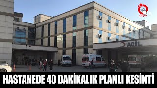 HASTANEDE 40 DAKİKALIK PLANLI KESİNTİ