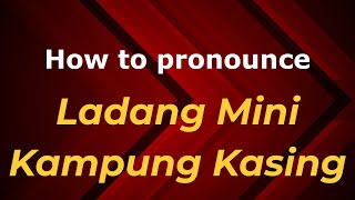 How to pronounce Ladang Mini Kampung Kasing
