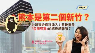 S3 E10 熊本是第二個新竹?台灣資金瘋狂湧入!背後竟是「台灣有事」的終極避難所?