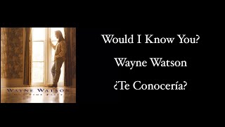 Would I Know You Now? - Wayne Watson (Subtítulos en Inglés y Español)