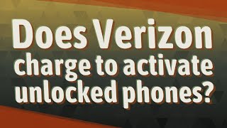 Does Verizon charge to activate unlocked phones?